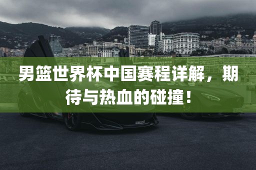 男篮世界杯中国赛程详解，期待与眉山市正发家政服务有限公司热血的碰撞！