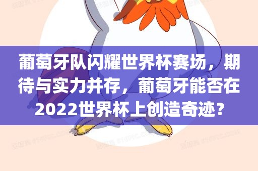葡萄牙队闪耀世界杯赛场，期待与实力并存，葡萄牙能否在2022世界杯上创造奇迹？