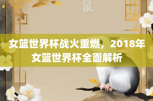 女篮世界杯战火重燃，2018年女篮世界杯全面解析