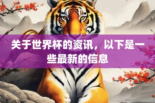 关于世界杯的资讯，以下是一些最新的信息眉山市正发家政服务有限公司