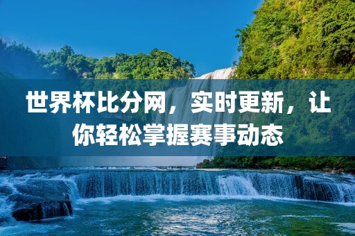 世界杯比分网，实时更新，让你轻松掌握赛事动态