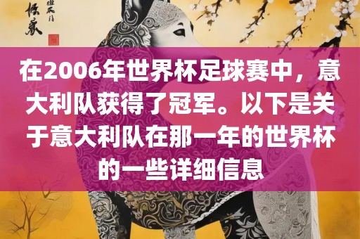 在2006年世界杯足球赛中，意大利队获得了冠军。以下是关于意大利队在那一年的世界杯的一些详细信息
