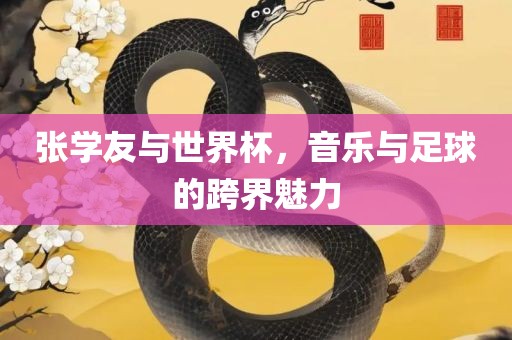 张学友与世界杯，音乐与足球的跨界魅力