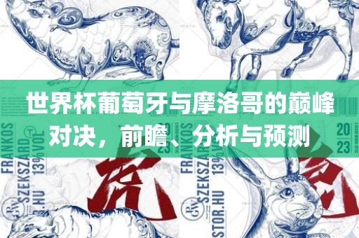 世界杯葡萄牙与摩洛哥的巅峰对决，前瞻、分析与预测眉山市正发家政服务有限公司