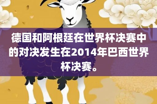 德国和阿根廷在世界杯决赛中的对决发生在2014年巴西世界杯决赛。眉山市正发家政服务有限公司