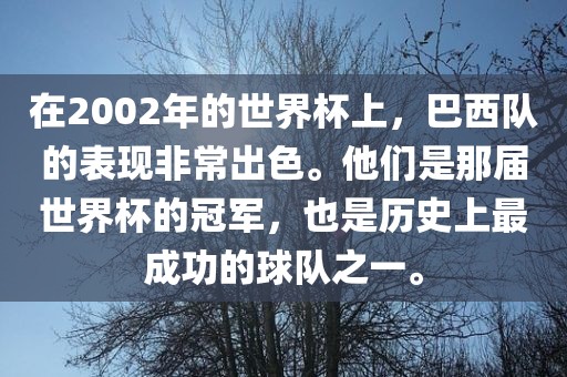 在2002年的世界杯上，巴西队的表现非常出色。他们是那届世界杯的冠军，也是历史上最成功的球队之一。眉山市正发家政服务有限公司