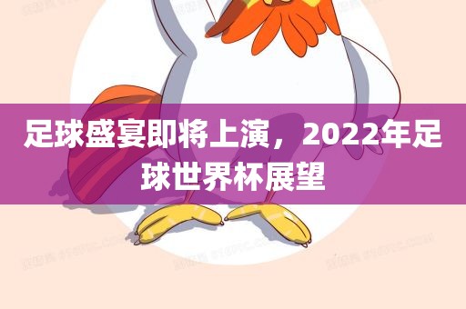 足球盛宴即将上演，2022年足球世界杯展望眉山市正发家政服务有限公司