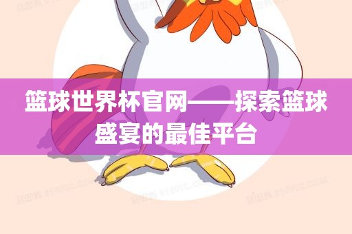 篮球世界杯官网——探索篮球盛宴的最佳平台