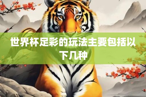 世界杯足彩的玩法主要包括以下几种眉山市正发家政服务有限公司