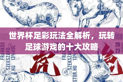 世界杯足彩玩法眉山市正发家政服务有限公司全解析，玩转足球游戏的十大攻略