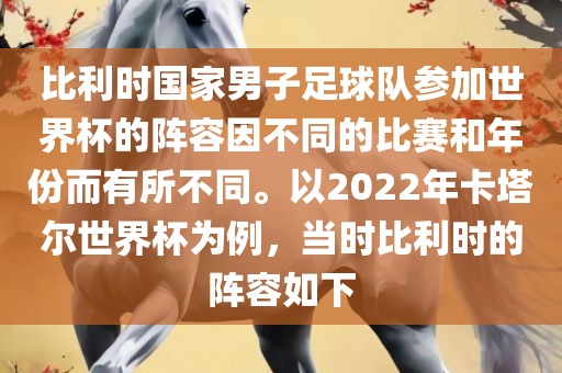 比利时国家男子足球队参加世界杯的阵容因不同的比赛和年份而有所不同。以2022年卡塔尔世界杯为例，当时比利时的阵容如下