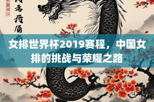 女排世界杯2019赛程，中国女排的挑战与荣耀之路眉山市正发家政服务有限公司