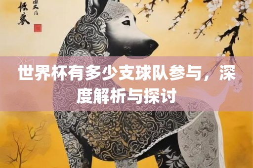 世界杯有多少支球队参与，深度解析与探讨眉山市正发家政服务有限公司