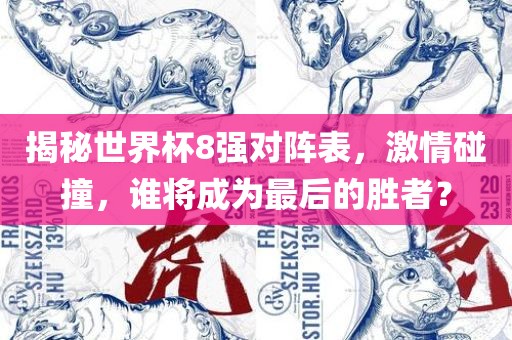 揭秘世界杯8强对阵表，激情碰撞，谁将成为最后的胜者？眉山市正发家政服务有限公司