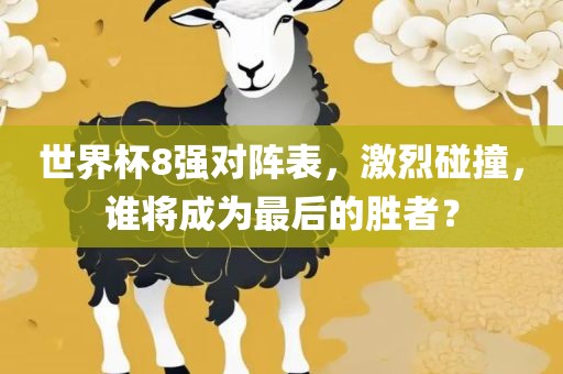 世界杯8强对阵表，激烈碰撞，谁将成为最后的胜者？