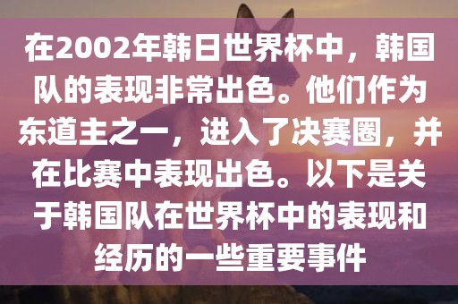 在2002年韩日世界杯中，韩国队的表现非常出色。他们作为东道主之一，进入了决赛圈，并在比赛中表现出色。以下是关于韩国队在世界杯中的表现和经历的一些重要事件
