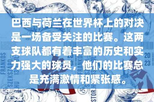 巴西与荷兰在世界杯上的对决是一场备受关注的比赛。这两支球队都有着丰富的历史和实力强大的球员，他们的比赛总是充满激情和紧张感。