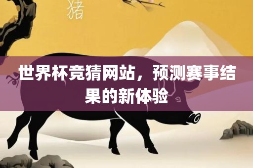 世界杯竞猜网站，预测赛事结果的新体验眉山市正发家政服务有限公司