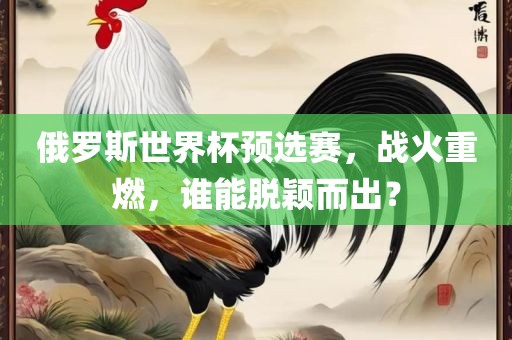 俄罗斯世界杯预选赛，战火重燃，谁能脱颖而出？