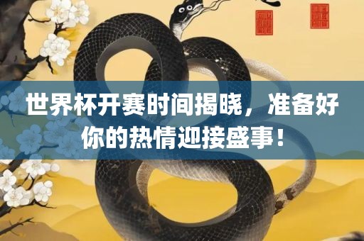 世界杯开赛时间揭晓，准备好你的热情迎接盛事！