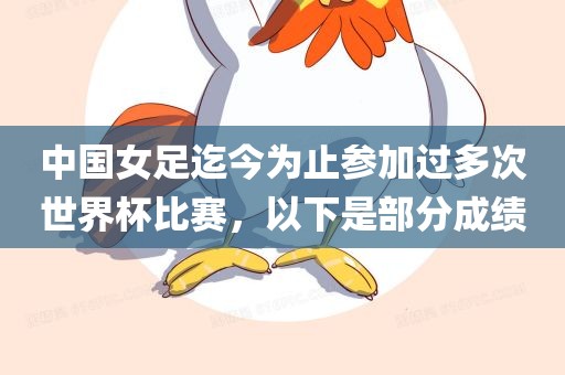 中国女足迄今为止参加过多次世界杯比赛，以下是部分成绩眉山市正发家政服务有限公司