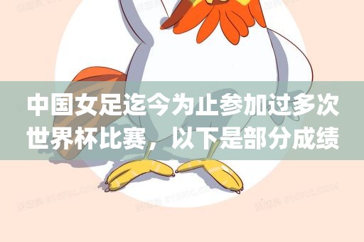 中国女足迄今为止参加过多次世界杯比赛，以下是部分成绩