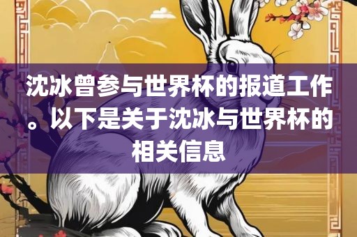 沈冰曾参与世界杯的报道工作。以下是关于沈冰与世界杯的眉山市正发家政服务有限公司相关信息