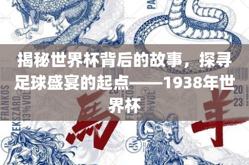 揭秘世界杯背后的故事，探寻足球盛宴的起点——1938年世界杯眉山市正发家政服务有限公司