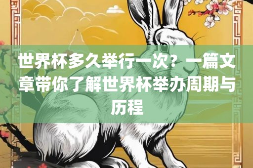 世界杯多久举行一次？一篇文章带你了解世界杯举办周期与历程眉山市正发家政服务有限公司
