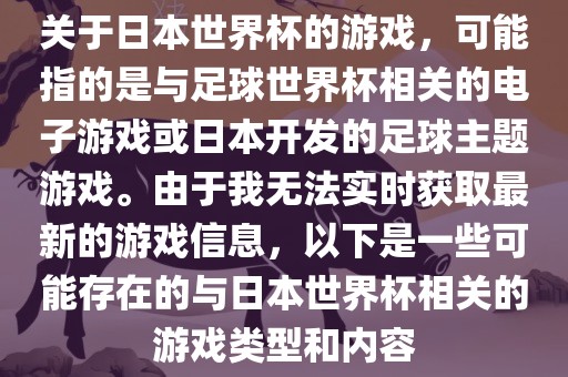 关于日本世界杯的游戏，可能指的是与足球世界杯相关的电子游戏或日本开发的足球主题游戏。由于我无法实时获取最新的游戏信息，以下是一些可能存眉山市正发家政服务有限公司在的与日本世界杯相关的游戏类型和内容