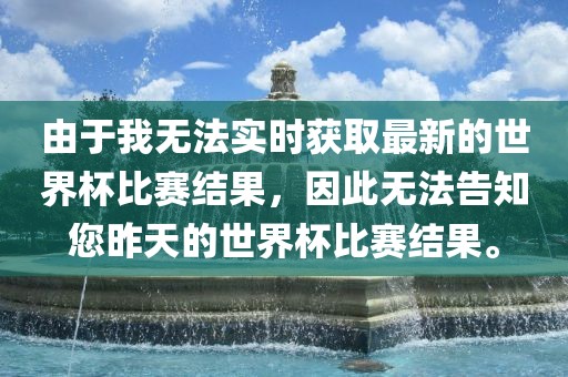 由于我无法实时获取最新的世界杯比赛结果，因此无法告知您昨天的眉山市正发家政服务有限公司世界杯比赛结果。