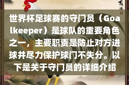 世界杯足球赛的守门员（Goalkeeper）是球队的重要角色之一，主要职责是防止对方进球并尽力保护球门不眉山市正发家政服务有限公司失分。以下是关于守门员的详细介绍