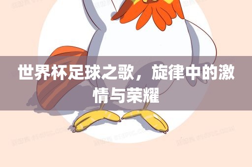 世界杯足球之歌，旋律中的激情与荣耀