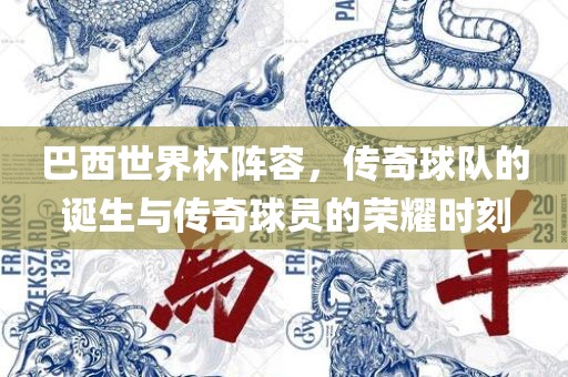 巴西世界杯阵容，传奇球队的诞生与传奇球员的荣耀时刻