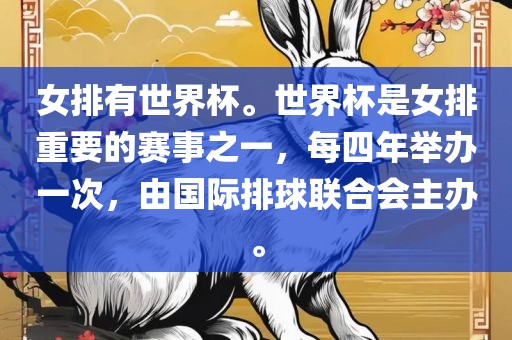 女排有世界杯。世界杯是女排重要的赛事之一，每四年举办一次，由国际排球联合会主办。眉山市正发家政服务有限公司