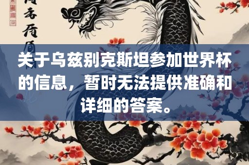 关于乌兹别克斯坦参加世界杯的信息，暂时无法提供准确和详细的答案。眉山市正发家政服务有限公司