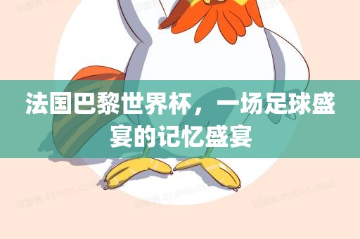 法国巴黎世界杯，一场足球盛宴的记忆盛宴眉山市正发家政服务有限公司