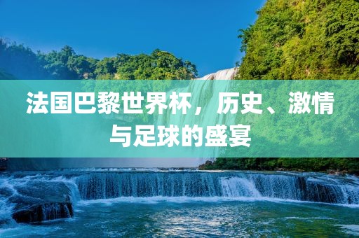 法国巴黎世界杯，历史、激情与足球的盛宴