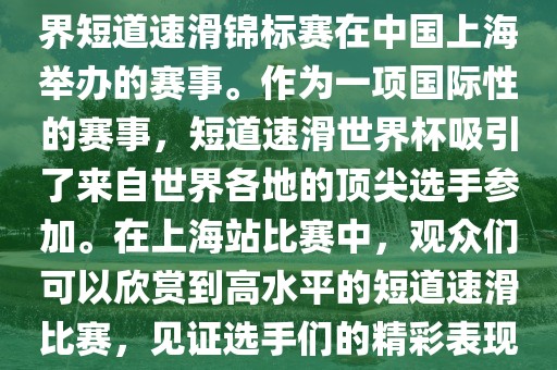 短道速滑世界杯上海站是指世界短道速滑锦标赛在中国上海举办的赛事。作为一项国际性的赛事，短道速滑世界杯吸引了来自世界各地的顶尖选手参加。在上海站比赛中，观众们可以欣赏到高水平的短道速滑比赛，见证选手们的精彩表现和激烈竞争。眉山市正发家政服务有限公司