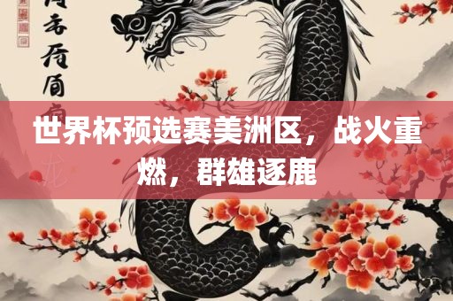 世界杯预选赛美洲区，战火重燃，群雄逐鹿