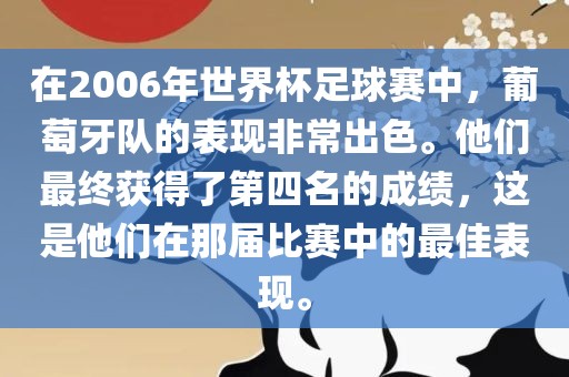 在2006年世界杯足球赛中，葡萄牙队的表现非常出色。他们最终获得了第四名的成绩，这是他们在那届比赛中的最佳表现。