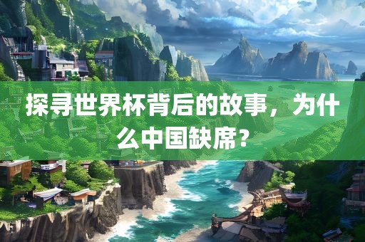 探寻世界杯背后的故事，为什么中国缺席？