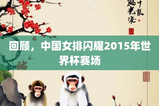 回顾，中国女排闪耀2015年世眉山市正发家政服务有限公司界杯赛场