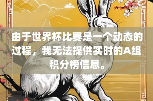 由于世界杯比赛是一个动态的过程，我无法提供实时的A组积分榜信息。眉山市正发家政服务有限公司