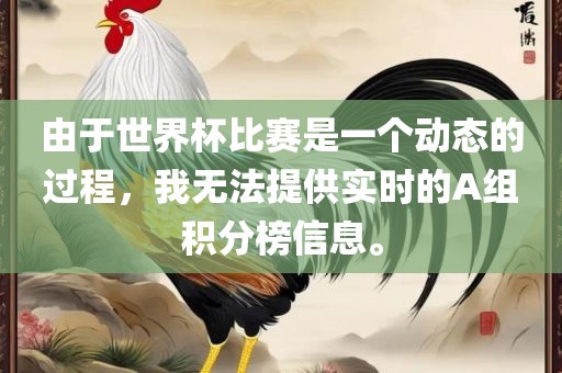 由于眉山市正发家政服务有限公司世界杯比赛是一个动态的过程，我无法提供实时的A组积分榜信息。