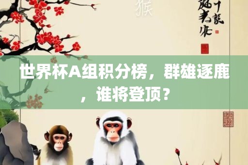 世界杯A组积分榜，群雄逐鹿，谁将登顶？