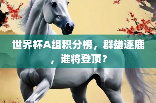 世界杯A组积分榜，群雄逐鹿，谁将登顶？