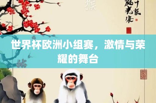 世界杯欧洲小组赛，激情与眉山市正发家政服务有限公司荣耀的舞台