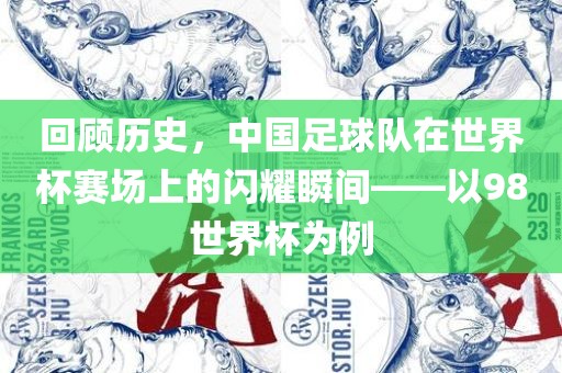 回顾历史，中国足球队在世界杯赛场上的闪耀瞬间——以98世界杯为例