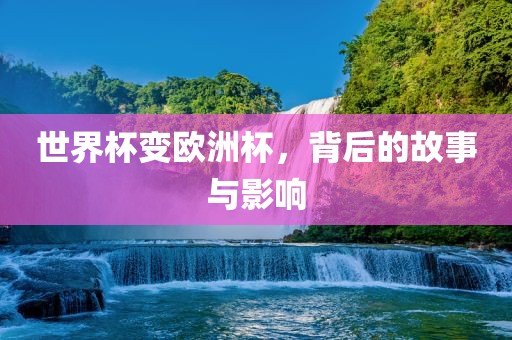 世界杯变欧洲杯，背后的故事与影响